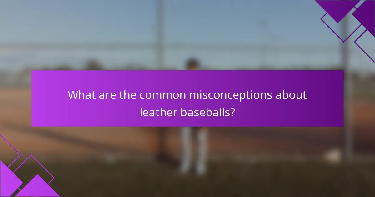 What are the common misconceptions about leather baseballs?