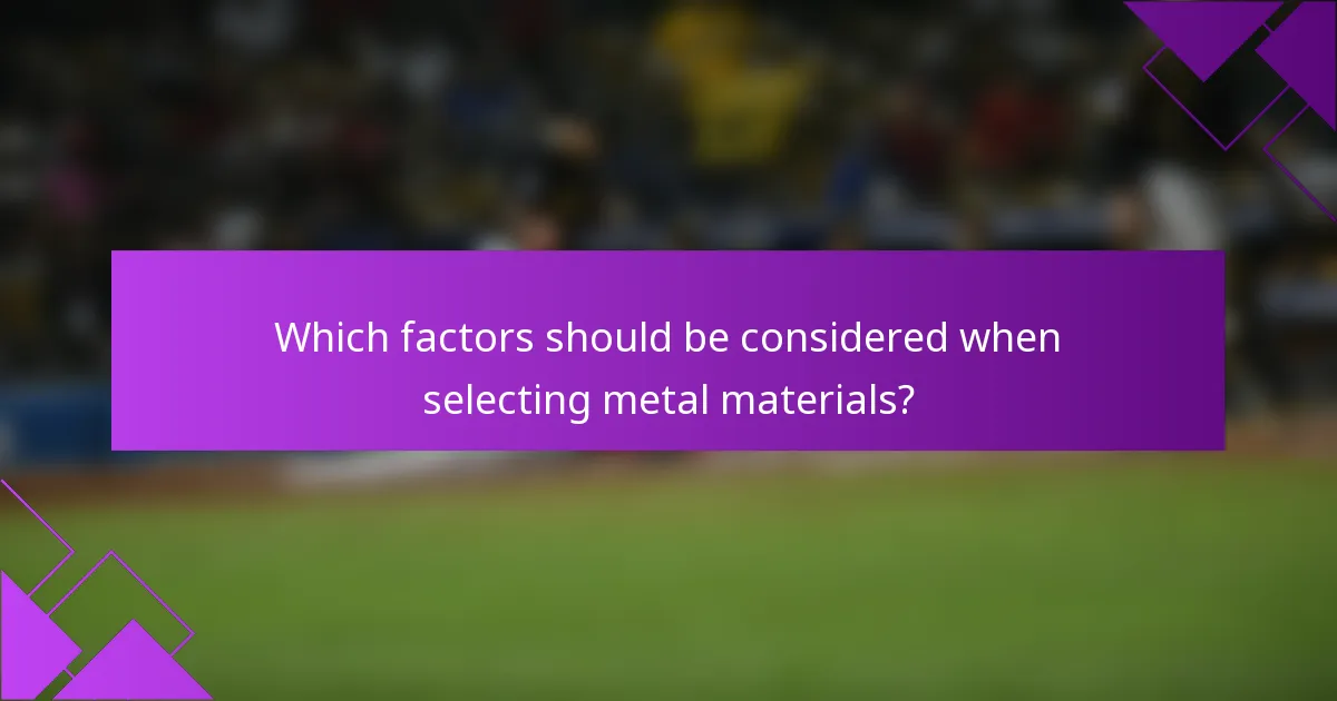 Which factors should be considered when selecting metal materials?